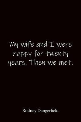 My wife and I were happy for twenty years. Then we met. Rodney Dangerfield: Quote Notebook - Lined Notebook -Lined Journal - Blank Notebook-notebook journal-notebook 6x9-notebook quote on cover