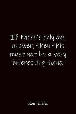 If there's only one answer, then this must not be a very interesting topic. Ron Jeffries: Quote Notebook - Lined Notebook -Lined Journal - Blank Notebook-notebook journal-notebook 6x9-notebook quote on cover