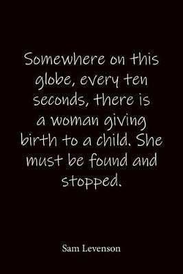Somewhere on this globe, every ten seconds, there is a woman giving birth to a child. She must be found and stopped. Sam Levenson: Quote Notebook - Lined Notebook -Lined Journal - Blank Notebook-notebook journal-notebook 6x9-notebook quote on cover