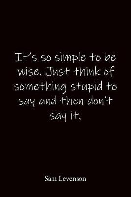 It's so simple to be wise. Just think of something stupid to say and then don't say it. Sam Levenson: Quote Notebook - Lined Notebook -Lined Journal - Blank Notebook-notebook journal-notebook 6x9-notebook quote on cover