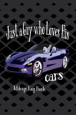 Just A Guy Who Loves His Cars Mileage Log Book: Vehicle Maintenance and Expense Tracker for the Car Enthusiast
