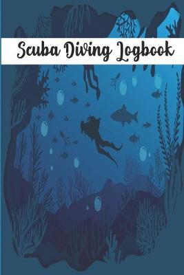 Scuba Diving Logbook: Diving Log Book For Beginners And Experienced Divers - 120 Pages - 6 x9