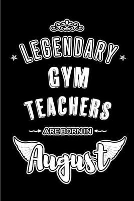 Legendary Gym Teachers are born in August: Blank Lined Gym Teacher Journal Notebooks Diary as Appreciation, Birthday, Welcome, Farewell, Thank You, Christmas, Graduation gifts. ( Alternative to Birthday card )