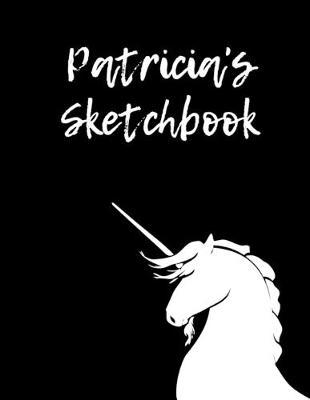 Patricia's Sketchbook: 8.5 X11  109 Pages Unicorn Sketch book Notebook Diary Personalised Cover For Patricia Practice Drawing, Paint, Write, Doodle, Large Blank Pages: Notes, Sketching Pad, Creative Art Diary And Journal