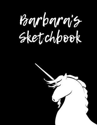 Barbara's Sketchbook: 8.5 X11  109 Pages Unicorn Sketch book Notebook Diary Personalised Cover For Barbara Practice Drawing, Paint, Write, Doodle, Large Blank Pages: Notes, Sketching Pad, Creative Art Diary And Journal