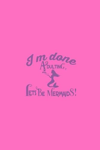 Im Done Adulting Lets Be Mermaids: College Ruled Notebook