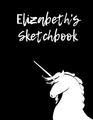 Elizabeth's Sketchbook: 8.5 X11  109 Pages Unicorn Sketch book Notebook Diary Personalised Cover For Elizabeth - Practice Drawing, Paint, Write, Doodle, Large Blank Pages: Notes, Sketching Pad, Creative Art Diary And Journal