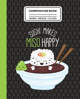 Composition Book Sushi Makes Miso Happy: Wide Ruled Writing Notebook with Sushi and Soup Drawing