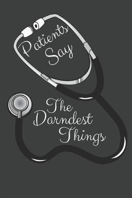 Patients Say The Darndest Things: A Journal For Nurses To Record Notable Quotes From Patients