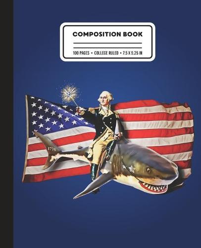 Composition Book: College Ruled George Washington Riding American Shark Writing Notebook
