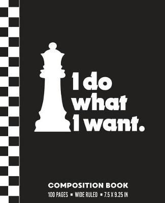 I Do What I Want. Composition Book: Wide Ruled Funny Chess Queen Piece, Blank Writing Notebook