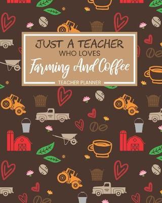 Teacher Planner Just A Teacher Who Loves Farming And Coffee: Daily Organizer For Lesson Planning Academic Year 2019-2020