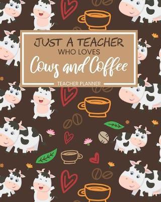 Teacher Planner Just A Teacher Who Loves Cows And Coffee: Daily Organizer For Lesson Planning Academic Year 2019-2020