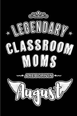 Legendary Classroom Moms are born in August: Blank Lined Classroom Mom Journal Notebooks Diary as Appreciation, Birthday, Welcome, Farewell, Thank You, Christmas, Graduation gifts. ( Alternative to Birthday card )