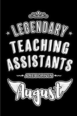 Legendary Teaching Assistants are born in August: Blank Lined Teaching Assistant Journal Notebooks Diary as Appreciation, Birthday, Welcome, Farewell, Thank You, Christmas, Graduation gifts. ( Alternative to Birthday card )