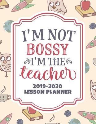 I'm Not Bossy I'm The Teacher: 2019-2020 Lesson Planner - Teacher Lesson Plan Book