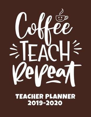 Coffee Teach Repeat: Teacher Planner 2019-2020 - Lesson Plan Book