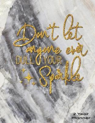 Don't Let Anyone Ever Dull Your Sparkle 2 Year Planner: Daily, Monthly, 2 Year Planner, Organizer, Appointment Scheduler, Personal Journal, Logbook, 24 months Inspirational Calendar....
