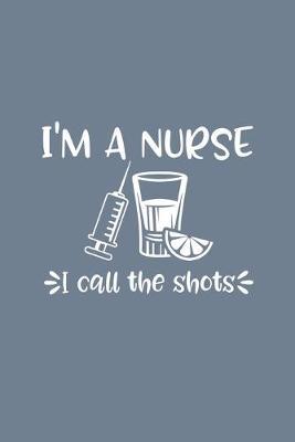 I'm A Nurse I Call The Shots: Nursing Journal