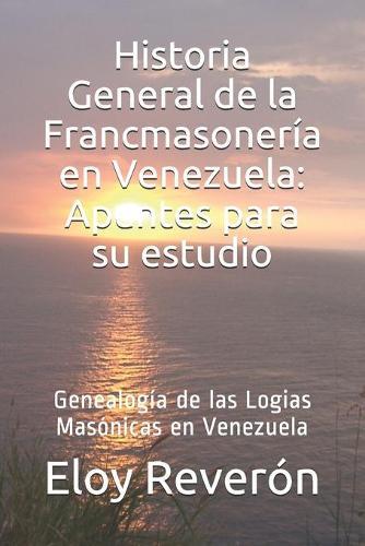 Genealogia de las Logias Masonicas en Venezuela: Historia General de la Francmasoneria en Venezuela: Apuntes para su estudio Vol III