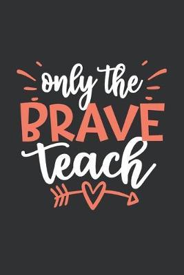Only The Brave Teach: Blank Lined Journal / Notebook for Teachers