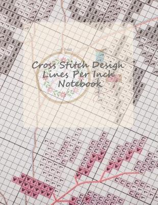 Cross Stitch Design Lines Per Inch Notebook: included 100 Graph Blank Pages for Needlework Planning - 9 and 10 Squares per inch, passion for Cross Stitch large format 8.5 x11  graph paper notebook for the gift and embroidery lover