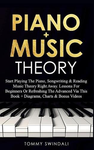 Piano + Music Theory: Start Playing The Piano, Songwriting & Reading Music Theory Right Away. Lessons For Beginners Or Refreshing The Advanced Via This Book ] Diagrams, Charts & Bonus Videos