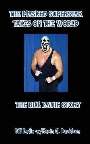 The Masked Superstar Takes on the World: The Bill Eadie Story