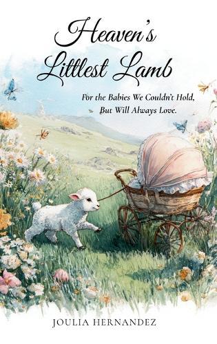 Heaven's Littlest Lamb: For the Babies We Couldn't Hold, But Will Always Love