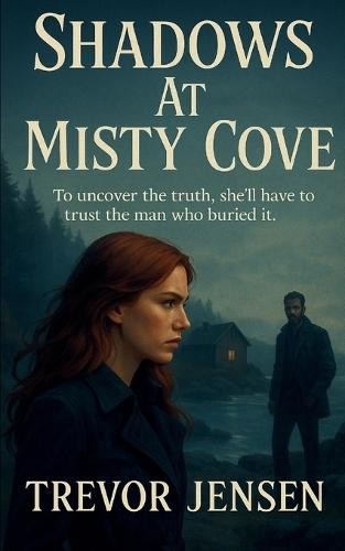 Shadows At Misty Cove: To uncover the truth, she'll have to trust the man who buried it.