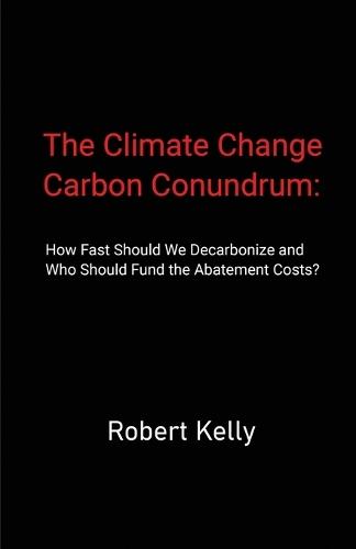 The Climate Change Carbon Conundrum: How Fast Should We Decarbonize and Who Should Fund the Abatement Costs?