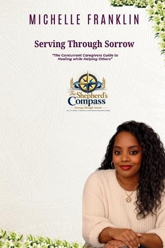 Serving Through Sorrow: The Concurrent Caregiver's Guide to Healing While Helping Others