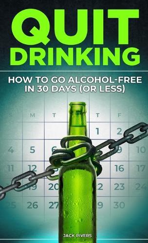 Quit Drinking: How to Go Alcohol-Free in 30 Days (or Less): Break Free from Alcohol Addiction, Reclaim Your Health and Stay Sober for Good