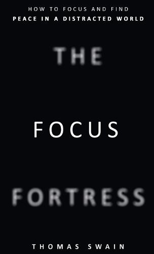 The Focus Fortress: How to Focus and Find Peace in a Distracted World