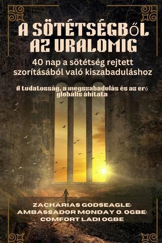 A SÖTÉTSÉGBŐL AZ URALOMIG - 40 nap a sötétség rejtett szorításából való kiszabaduláshoz: A tudatosság, a megszabadulás és az erő globális áhítata