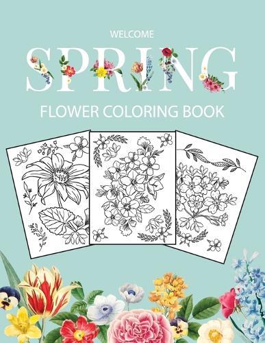Flower Coloring Book: Adult Coloring Book with beautiful realistic flowers, bouquets, floral designs, sunflowers, roses, leaves, butterfly, spring, and summer Welcome Spring