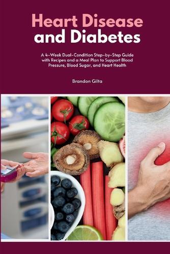 Heart Disease and Diabetes: A 4-Week Dual-Condition Step-by-Step Guide with Recipes and a Meal Plan to Support Blood Pressure, Blood Sugar, and Heart Health