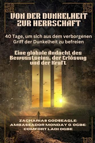 VON DER DUNKELHEIT ZUR HERRSCHAFT - 40 Tage, um sich aus dem verborgenen Griff der Dunkelheit zu befreien: Eine globale Andacht des Bewusstseins, der Erlösung und der Kraft