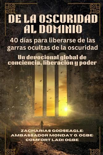 DE LA OSCURIDAD AL DOMINIO - 40 días para liberarse de las garras ocultas de la oscuridad: Un devocional global de conciencia, liberación y poder