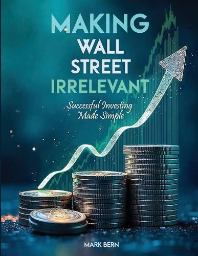 Making Wall Street Irrelevant Successful Investing Made Simple