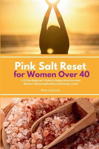Pink Salt Reset for Women Over 40: A 21-Day Beginner's Guide to Supporting Hormonal Balance, Reducing Bloating, and Energy Levels