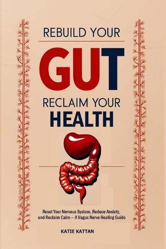 Rebuild Your Gut, Reclaim Your Health: Reset Your Nervous System, Reduce Anxiety, and Reclaim Calm - A Vagus Nerve Healing Guide