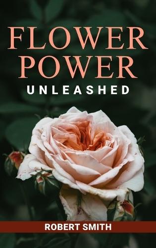 Flower Power Unleashed: Blooming Beauty and Vibrant Vistas Unleash the Potency of Flowers for a Life Infused with Natural Splendor