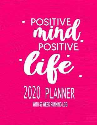 Positive Mind Positive Life - 2020 Planner With 52 Week Running Log: 2020 Dated Daily Planner For Women Who Run - Includes 52 Week Daily Running Log - 8.5  x 11  161 Pages