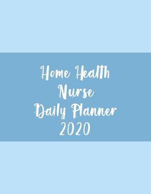 Home Health Nurse Daily Planner 2020: Monthly Weekly Daily Scheduler Calendar January/December 2020 - Journal Notebook Organizer For Your Favorite Home Healthcare Nurse