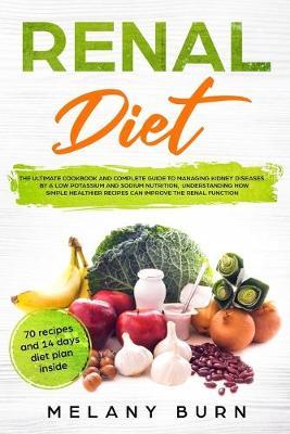 Renal Diet: The ultimate cookbook and complete guide to managing kidney diseases by a low potassium and sodium nutrition, understanding how simple healthier recipes can improve the renal function