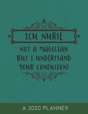 ICU Nurse: 2020 Planner for Intensive Care Nurses, Not a Magician but I Understand Your Confusion