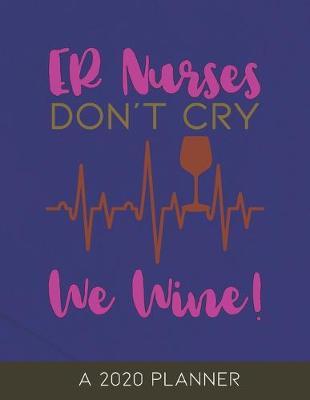 ER Nurses Don't Cry We Wine: A 2020 Planner for Emergency Room Nurses