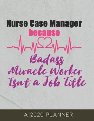 Nurse Case Manager: 2020 Planner Because Badass Miracle Worker Isn't a Job Title