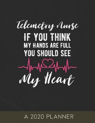 Telemetry Nurse: 2020 Planner, If You Think My Hands are Full You Should See My Heart
